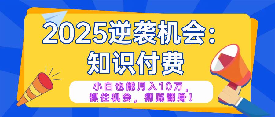 （14166期）2025逆袭项目——知识付费，小白也能月入10万年入百万，抓住机会彻底翻…-凌秋网创