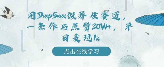 用DeepSeek做养生赛道，一条作品点赞20W+，单日变现1k-凌秋网创