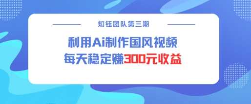 视频号ai国风视频创作者分成计划每天稳定300元收益-凌秋网创