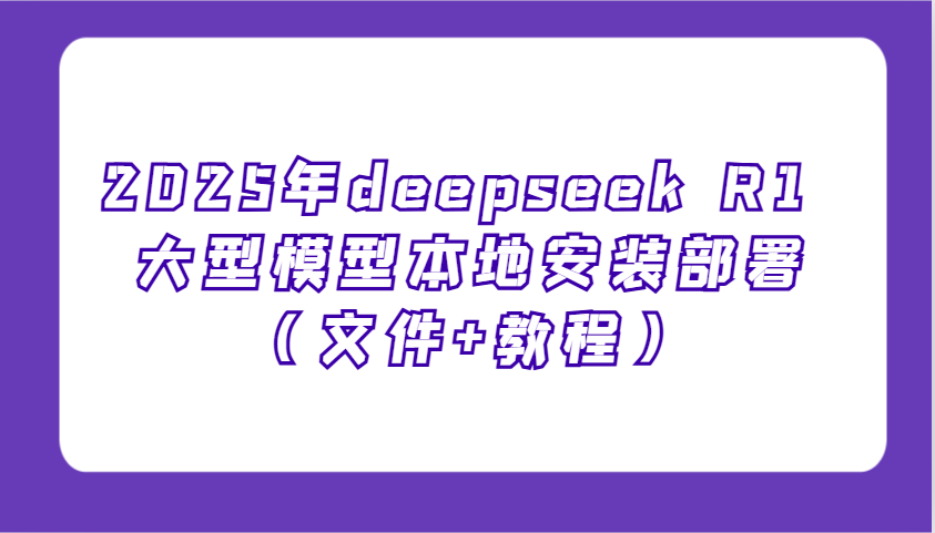 2025年deepseek R1 大型模型本地安装部署（文件+教程），新手也能快速上手！-凌秋网创