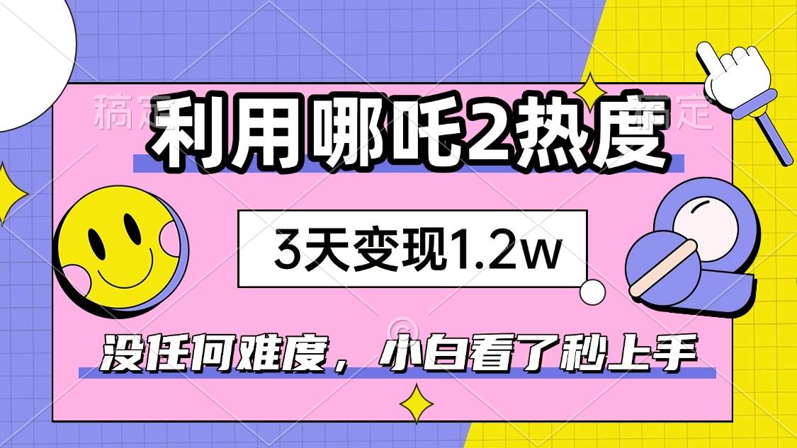 （14178期）如何利用哪吒2爆火，3天赚1.2W，没有任何难度，小白看了秒学会，抓紧时…-凌秋网创