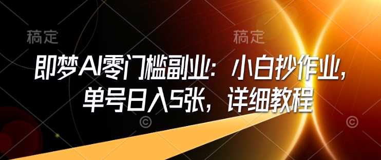 即梦AI零门槛副业：小白抄作业，单号日入5张，详细教程-凌秋网创