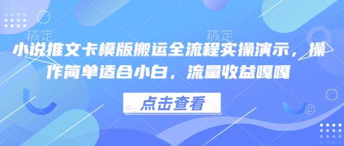 小说推文卡模版搬运全流程实操演示，操作简单适合小白，流量收益嘎嘎-凌秋网创