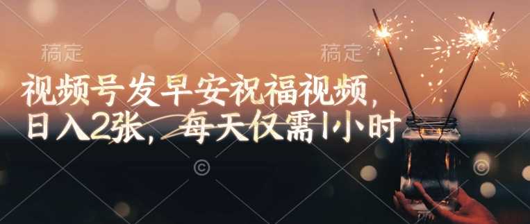 视频号发早安祝福视频，日入2张，每天仅需1小时-凌秋网创