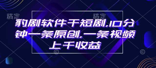 豹剧软件干短剧，10分钟一条原创，爆一条视频上千收益-凌秋网创