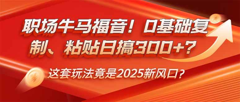 （14198期）职场牛马福音！0基础复制、粘贴日搞300+？这套玩法竟是2025新风口？-凌秋网创
