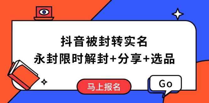 （14195期）抖音被封转实名攻略，永久封禁也能限时解封，分享解封后高效选品技巧-凌秋网创