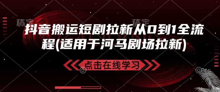 抖音搬运短剧拉新从0到1全流程(适用于河马剧场拉新)-凌秋网创
