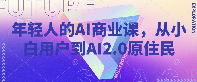 年轻人的AI商业课，从小白用户到AI2.0原住民-凌秋网创