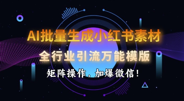AI批量生成小红书素材，全行业引流万能模版，矩阵操作，加爆微信-凌秋网创