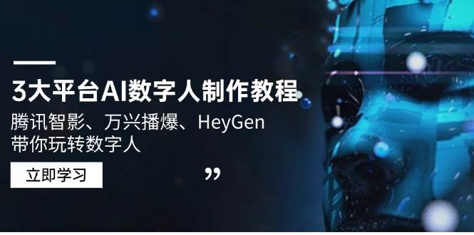 （14206期）3大平台AI数字人制作教程，腾讯智影、万兴播爆、HeyGen带你玩转数字人-凌秋网创