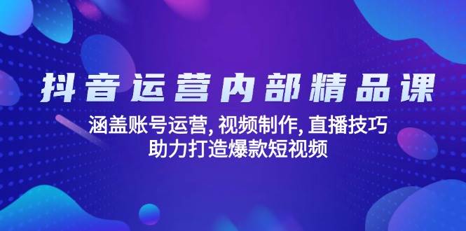 （14204期）抖音运营内部精品课：涵盖账号运营, 视频制作, 直播技巧, 助力打造爆款…-凌秋网创