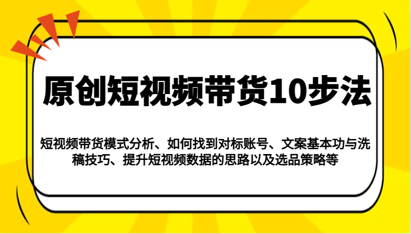 原创短视频带货10步法：模式分析/对标账号/文案与洗稿/提升数据/以及选品策略等-凌秋网创