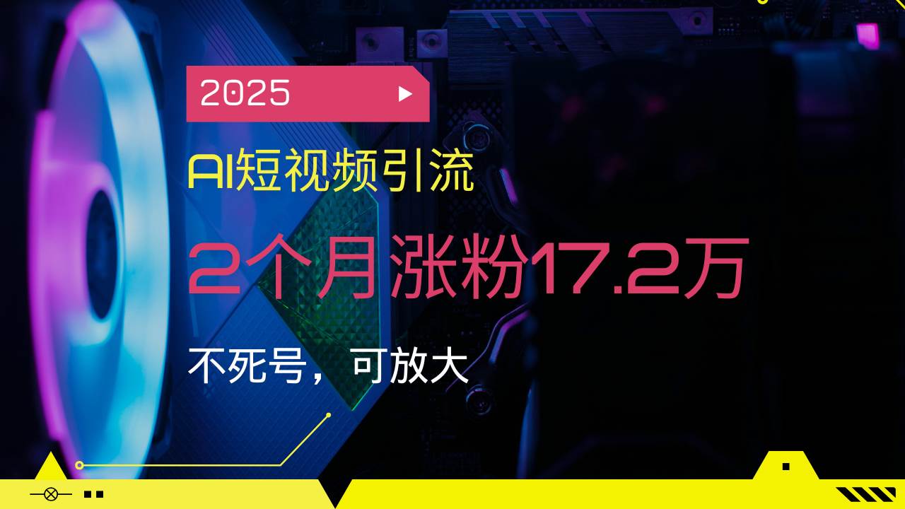 （14213期）2025AI短视频引流，2个月涨粉17.2万，不死号，可放大-凌秋网创