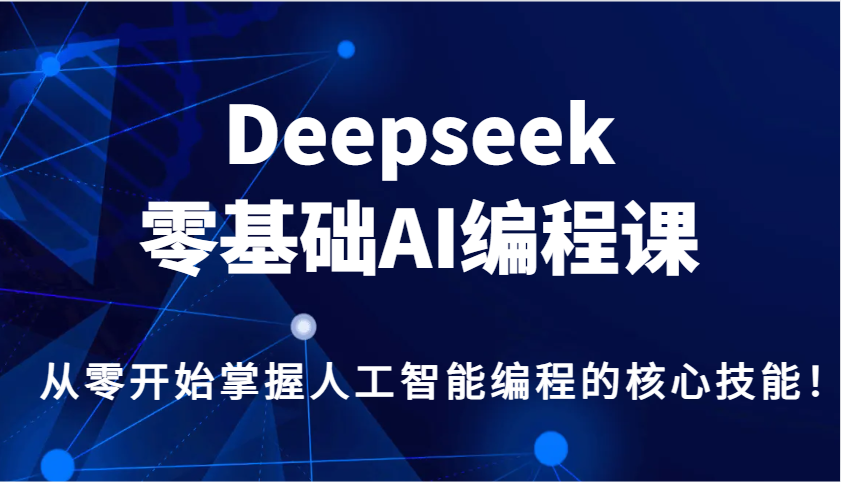 Deepseek零基础AI编程课，从零开始掌握人工智能编程的核心技能！-凌秋网创