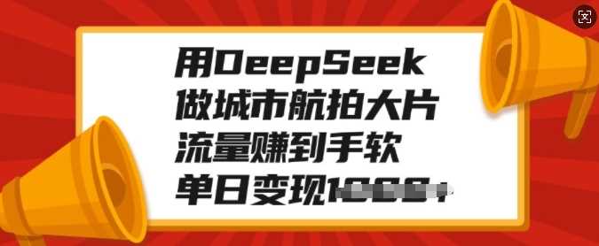 用DeepSeek做城市航拍大片，流量赚到手软，单日变现多张-凌秋网创