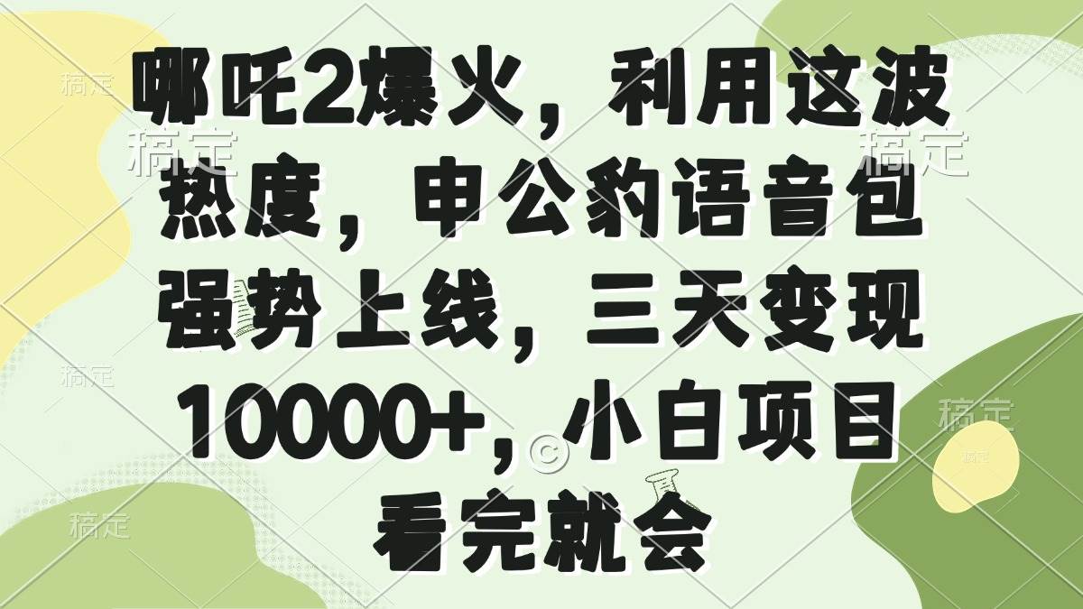 （14223期）哪吒2爆火，利用这波热度，申公豹语音包强势上线，三天变现10000+，小…-凌秋网创