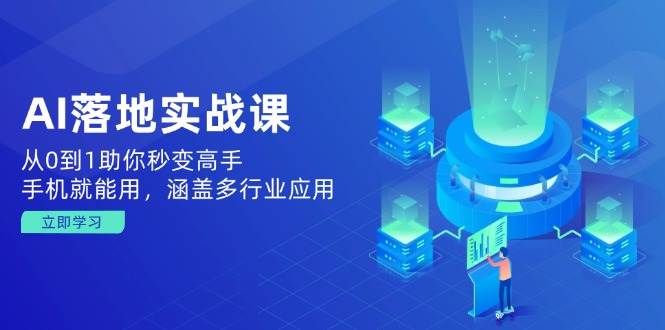 （14218期）AI落地实战课：从0到1助你秒变高手，手机就能用，涵盖多行业应用-凌秋网创