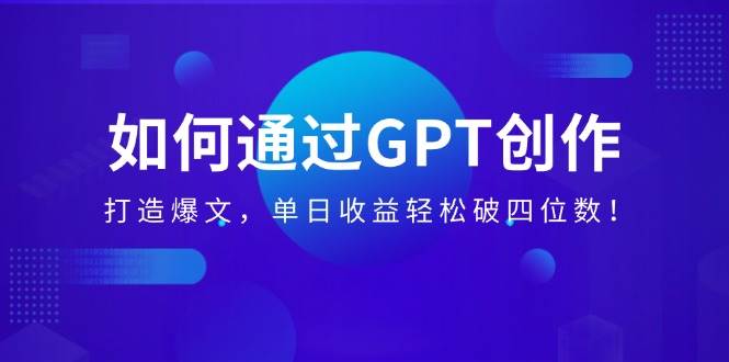 （14228期）如何通过GPT创作，打造爆文，单日收益轻松破四位数！-凌秋网创