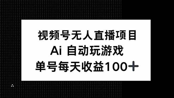 （14227期）视频号无人直播项目，AI自动玩游戏，每天收益150+-凌秋网创
