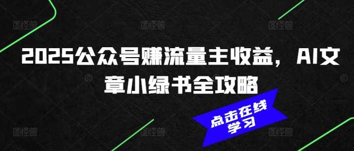 2025公众号赚流量主收益，AI文章小绿书全攻略-凌秋网创