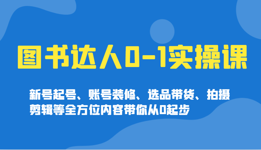 图书达人0-1实操课，新号起号、账号装修、选品带货、拍摄剪辑等全方位内容带你从0起步-凌秋网创
