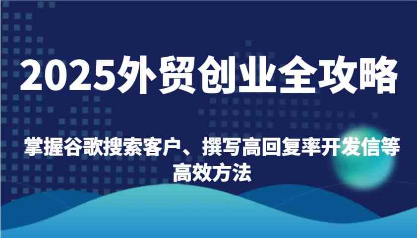2025外贸创业全攻略：掌握谷歌搜索客户、撰写高回复率开发信等高效方法-凌秋网创