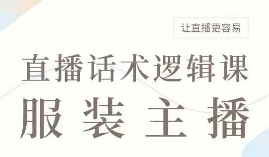 直播带货：服装主播话术逻辑课，服装主播话术大全，让直播更容易-凌秋网创