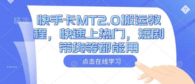 快手卡MT2.0搬运教程，快速上热门，短剧带货等都能用-凌秋网创