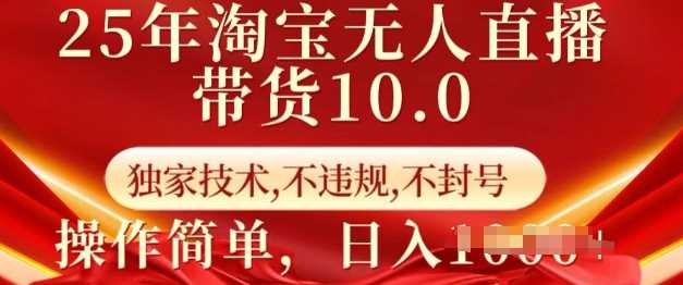 25年淘宝无人直播带货10.0   独家技术，不违规，不封号，操作简单，日入多张【揭秘】-凌秋网创