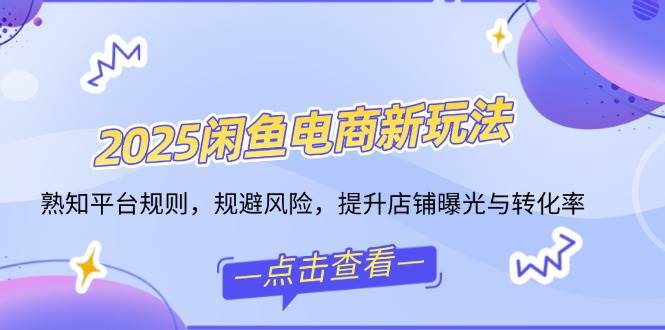 （14232期）2025闲鱼电商新玩法，熟知平台规则，规避风险，提升店铺曝光与转化率-凌秋网创