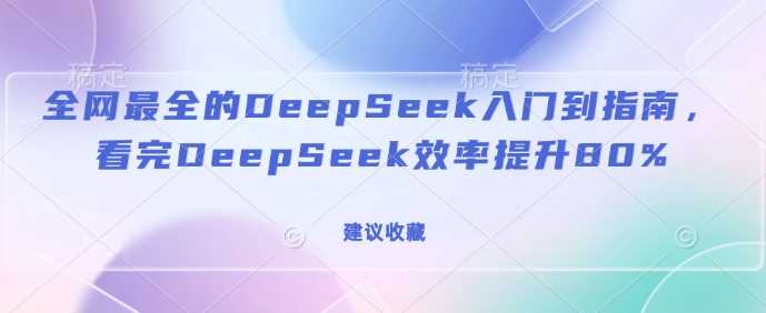 全网最全的DeepSeek入门到指南，看完DeepSeek效率提升80%(建议收藏)-凌秋网创