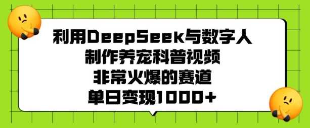 利用DeepSeek与数字人制作养宠科普视频，非常火爆的赛道，单日变现多张-凌秋网创