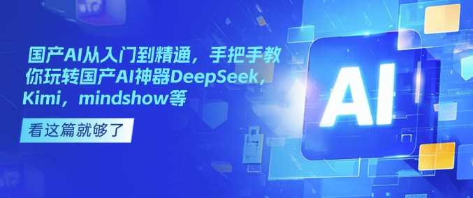 国产AI从入门到精通，手把手教你玩转国产AI神器DeepSeek，Kimi，mindshow等-凌秋网创