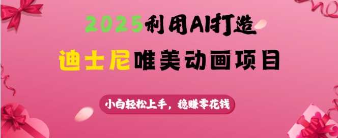 2025利用AI打造迪士尼唯美动画项目，小白轻松上手，稳挣零花钱-凌秋网创