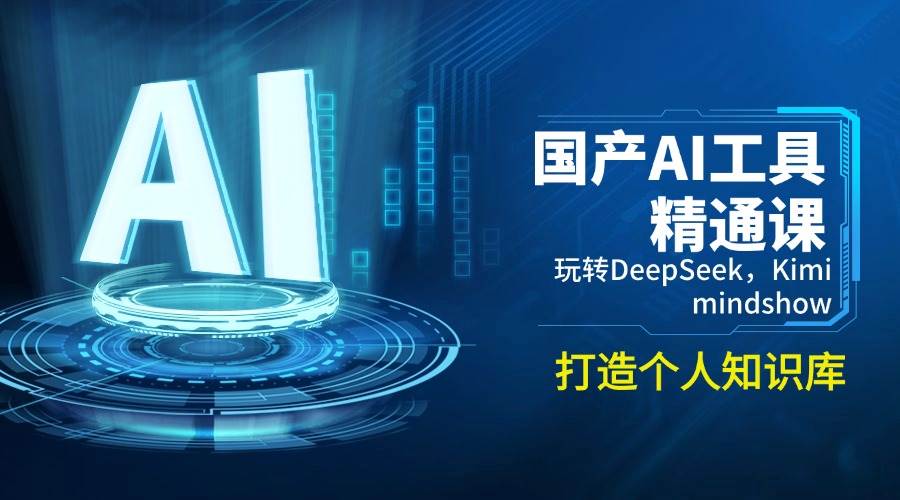 （14252期）国产AI工具精通课，玩转DeepSeek，Kimi，mindshow，打造个人知识库-凌秋网创