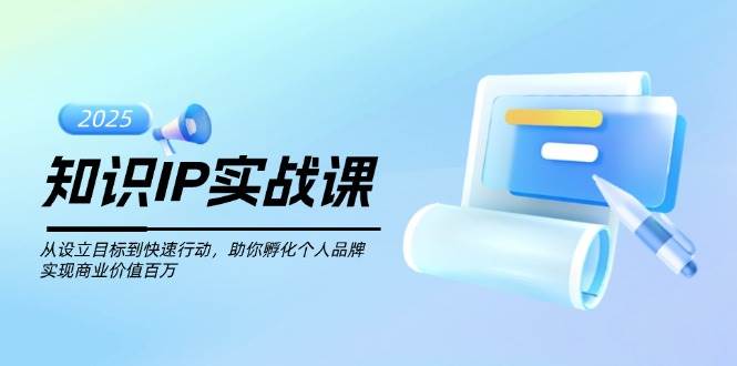 知识IP实战课，从设立目标到快速行动，助你孵化个人品牌，实现商业价值百万-凌秋网创