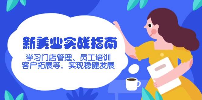 （14253期）新美业实战指南，学习门店管理、员工培训、客户拓展等，实现稳健发展-凌秋网创