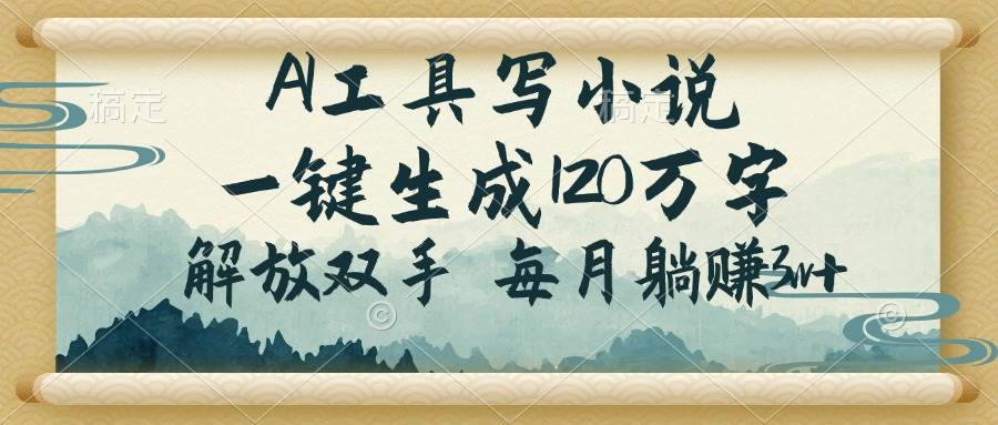 （14256期）AI工具写小说，一键生成120万字，解放双手，每月躺赚3w+-凌秋网创