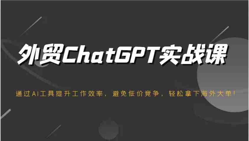 外贸ChatGPT实战课，通过AI工具提升工作效率，避免低价竞争，轻松拿下海外大单！-凌秋网创