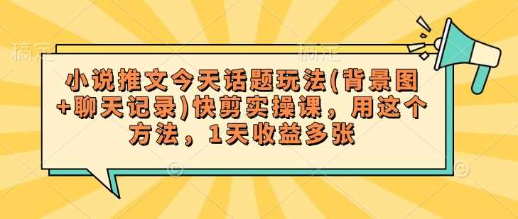 小说推文今天话题玩法(背景图+聊天记录)快剪实操课，用这个方法，1天收益多张-凌秋网创