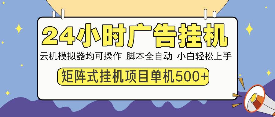 （14273期）24小时广告挂机  单机收益500+ 矩阵式操作，设备越多收益越大，小白轻…-凌秋网创