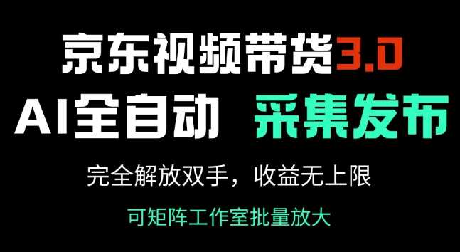 京东视频带货3.0，Ai全自动采集+自动发布，完全解放双手，收入无上限-凌秋网创