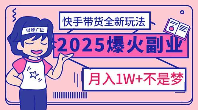 （14275期）2025年爆红副业！快手带货全新玩法，月入1万加不是梦！-凌秋网创