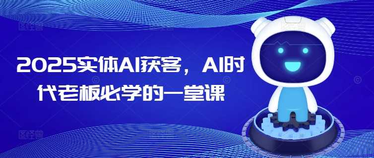 2025实体AI获客，AI时代老板必学的一堂课-凌秋网创