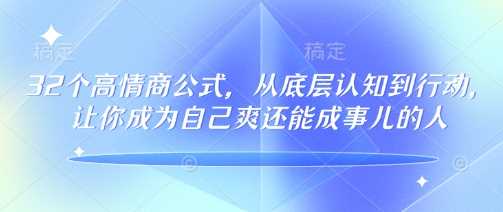 32个高情商公式，​从底层认知到行动，让你成为自己爽还能成事儿的人，133节完整版-凌秋网创