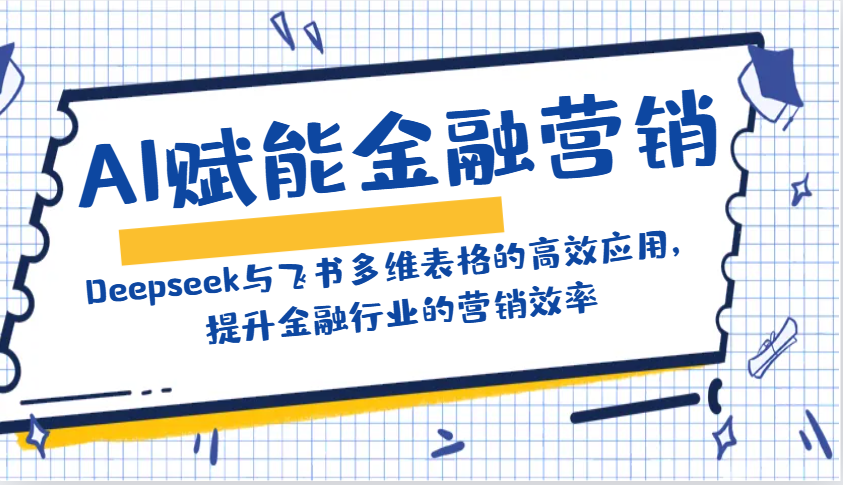 AI赋能金融营销：Deepseek与飞书多维表格的高效应用，提升金融行业的营销效率-凌秋网创