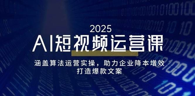 （14283期）AI短视频运营课，涵盖算法运营实操，助力企业降本增效，打造爆款文案-凌秋网创