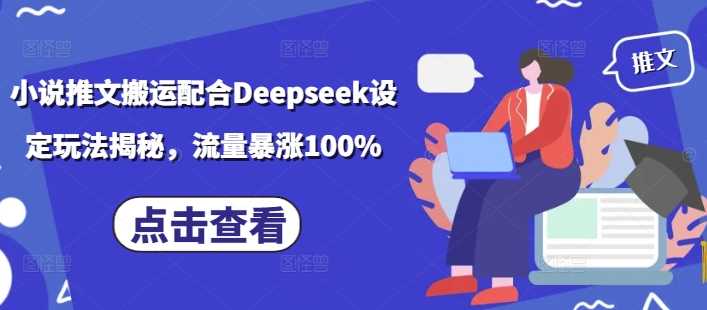 小说推文搬运配合Deepseek设定玩法揭秘，流量暴涨100%-凌秋网创