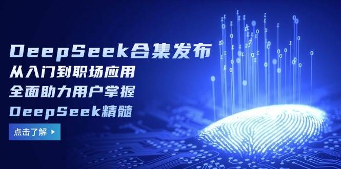 DeepSeek合集发布，从入门到职场应用，全面助力用户掌握DeepSeek精髓-凌秋网创